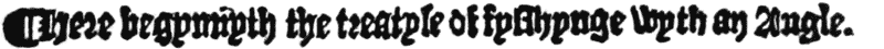 ¶ Here begynnyth the treatyse of
fysshynge wyth an Angle.
