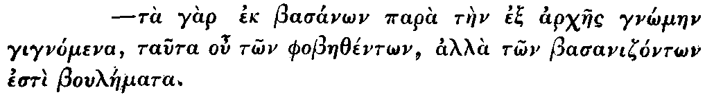 Greek: tà gàr ek
  basánon parà tàen ex archaes gn_ómaen gignómena, tauta ou t_on
  phobaethént_on, alla t_on basanizónt_on estì bouláemata.