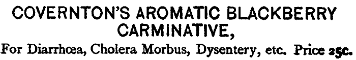COVERNTON'S AROMATIC BLACKBERRY
CARMINATIVE, For Diarrhœa, Cholera Morbus, Dysentery, etc. Price 25c.