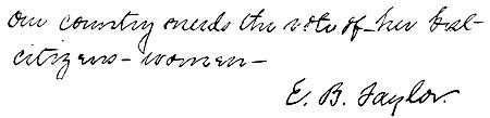 Autograph: "Our country needs the vote of her best
citizens—women—E. B. Taylor."