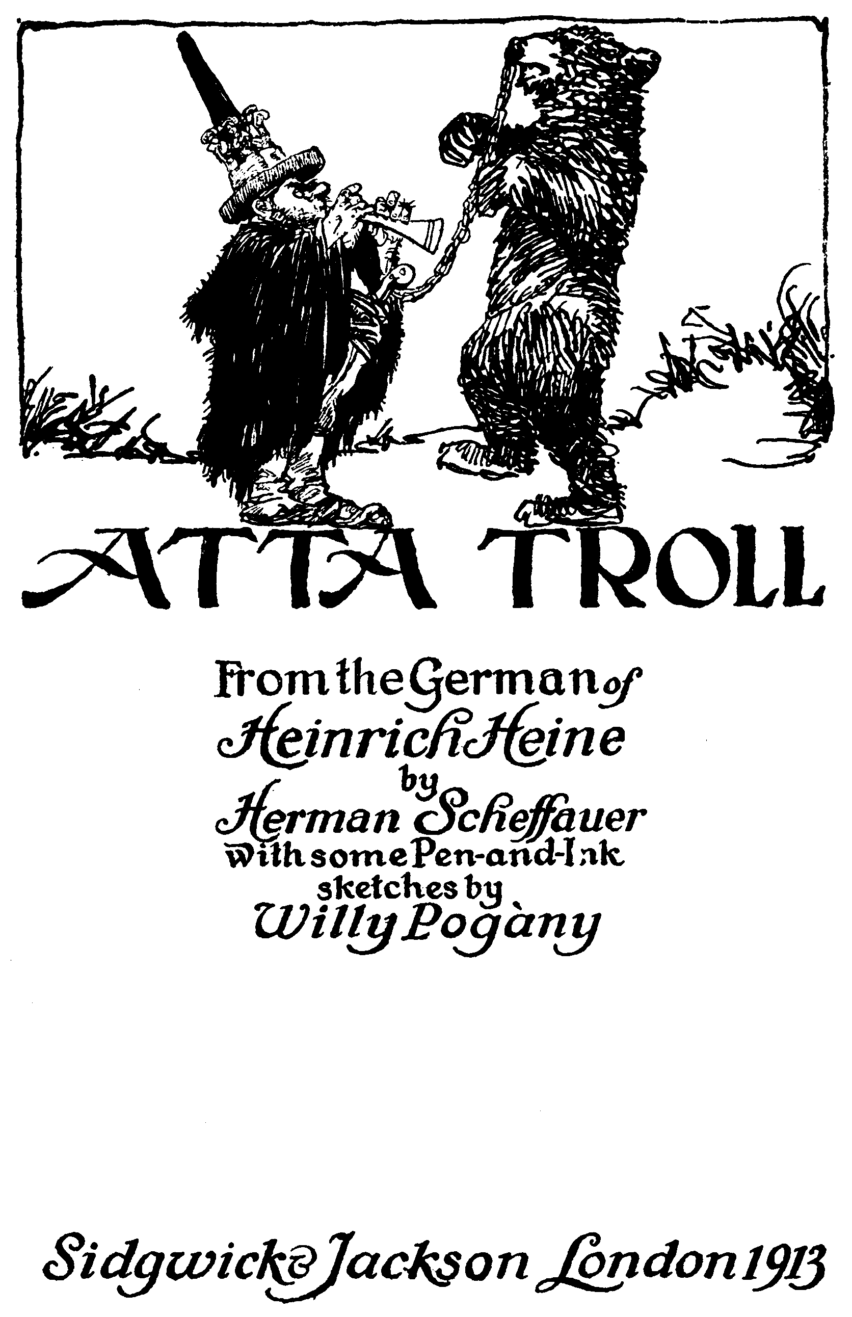 ATTA TROLL
From the German of
Heinrich Heine
by
Herman Scheffauer
with some Pen-and-Ink
sketches by
Willy Pogny
Sidgwick & Jackson London 1913