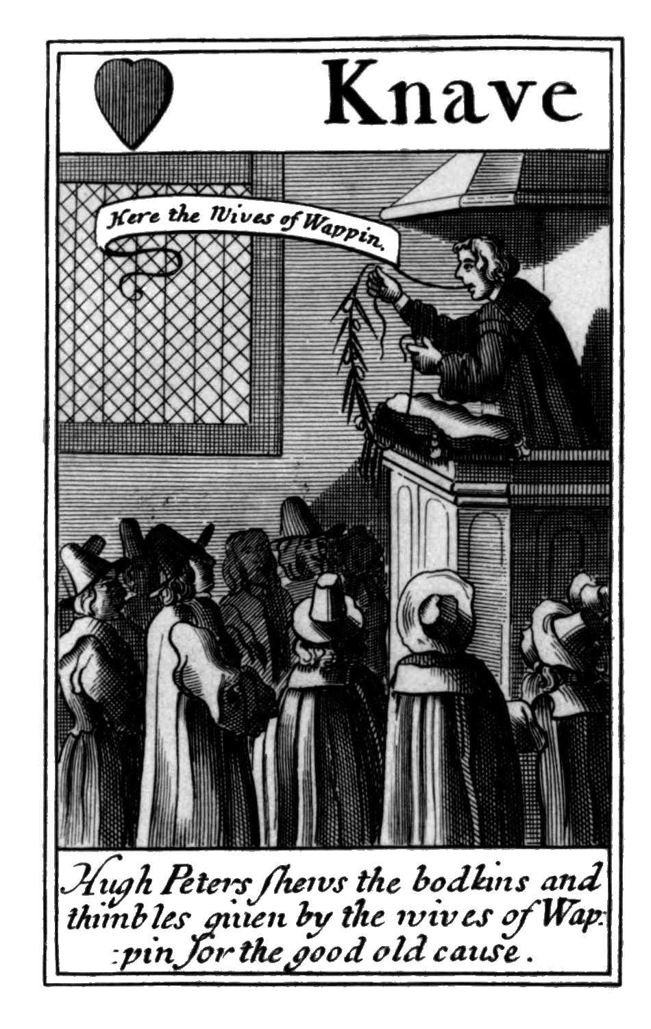 Knave of Hearts. Hugh Peters shews the
      bodkins and thimbles giuen by the wives
      of Wappin for the good old cause.