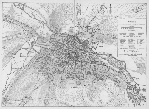 MAP OF AMIENS

POPULATION: 93,207 ALTITUDE: 27 metres

SCALE:

|——-|——-|——-|——-|——-|—————————————|
0    100   200   300   400   500m                    1 Kilom.

BUILDINGS:

A. École de Médecine

B. Église St Germain

D. Temple Protestant

Ec. Écoles

F. {Halle au Blé

{Salle des Fêtes

G. Gendarmerie

H. Hôtel de Ville

T. Théâtre

SQUARES AND STREETS:

1. Pl. de Château d’Eau

2. Pl. de la Tuerie

3. Pl. Samarobrive

4. Pl. au Feurre

5. Pl. Fauvel

6. R. des Sœurs Grises

7. Pl. au Fil

8. R. des Chaudronniers

9. R. St Martin

10. Pl. Florent Caille

11. R. Henri IV

12. R. Cormont

13. R. Adadat-Lefèvre

14. R. de l’Oratoire

15. R. Gloriette

16. R. des Vergeaux

17. R. Delambre

18. R. Duméril

19. Pl. d’Aguesseau

20. R. Allart

HOTELS:

a HOTEL DE L’UNIVERS.

b HOTEL DU RHIN.

c BELFORT-HOTEL.