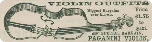 VIOLIN OUTFITS
  Biggest Bargains
  ever known.
  From
  $1.75
  to
  $25.
  ☞ SPECIAL BARGAIN.
  PAGANINI VIOLIN,