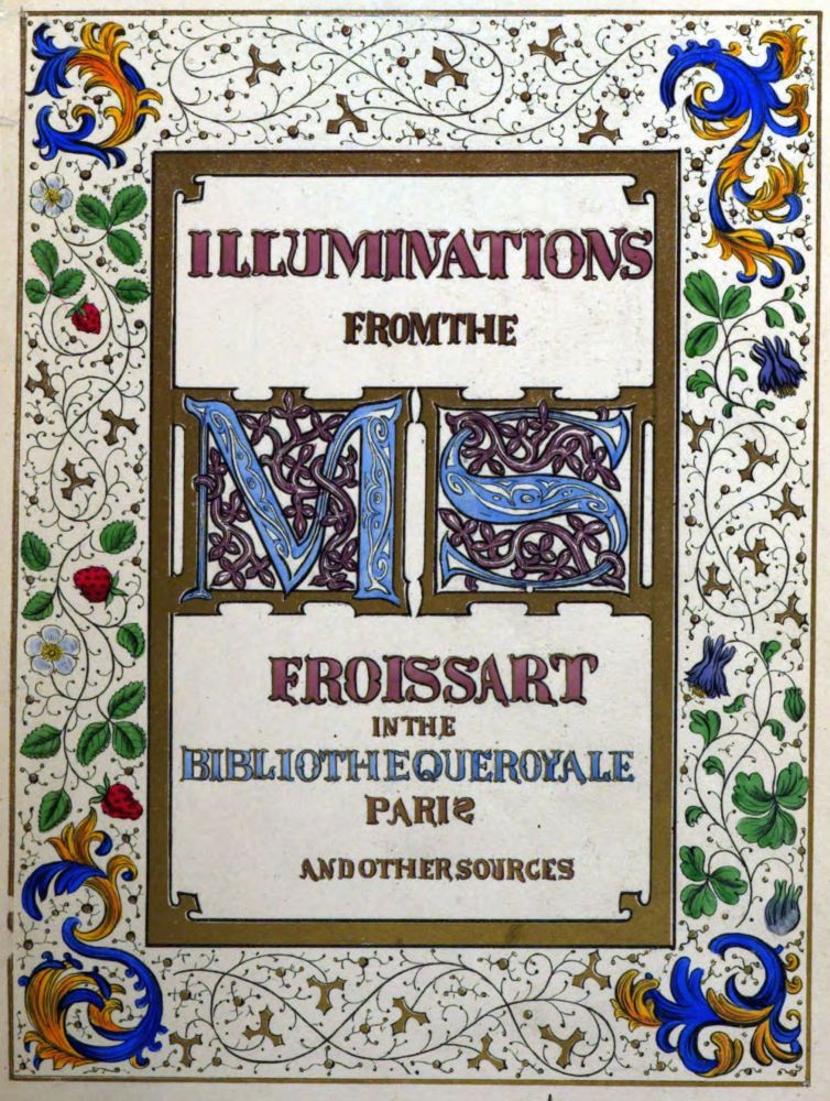 ILLUMINATIONS
FROM THE

MS

FROISSART
IN THE
BIBLIOTHEQUE ROYALE
PARIS
AND OTHER SOURCES