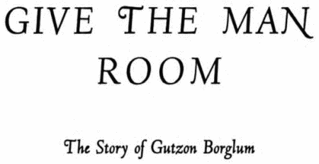 GIVE THE MAN
ROOM
The Story of Gutzon Borglum
